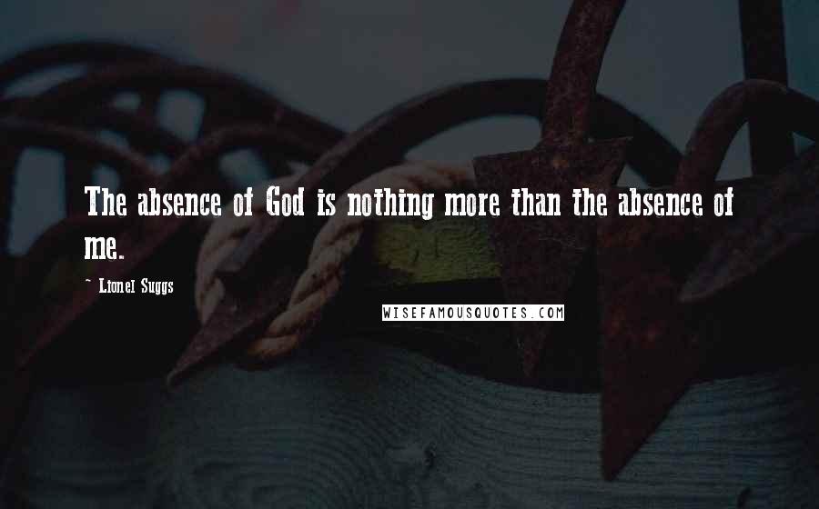 Lionel Suggs Quotes: The absence of God is nothing more than the absence of me.