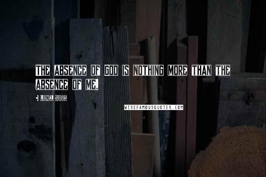 Lionel Suggs Quotes: The absence of God is nothing more than the absence of me.