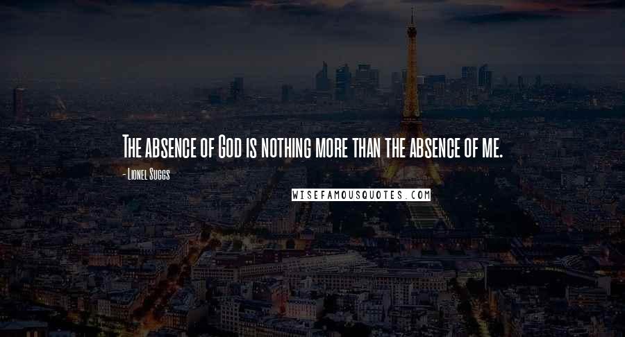 Lionel Suggs Quotes: The absence of God is nothing more than the absence of me.