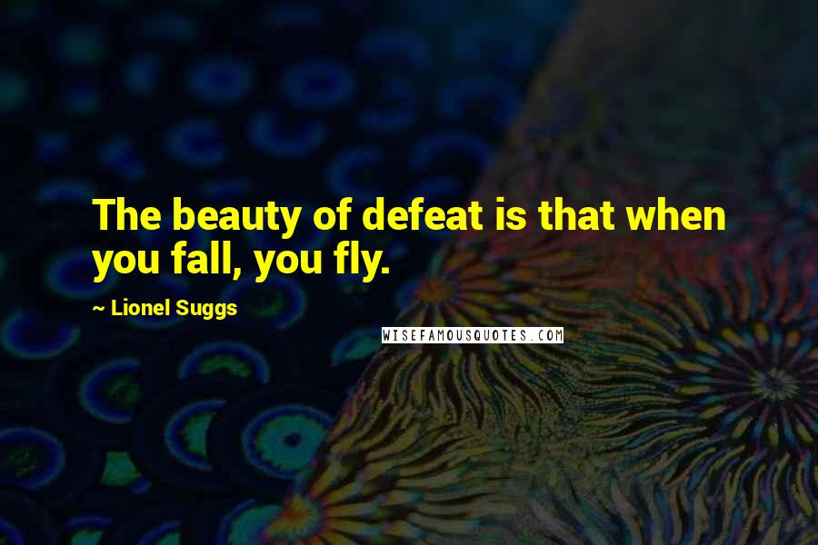 Lionel Suggs Quotes: The beauty of defeat is that when you fall, you fly.