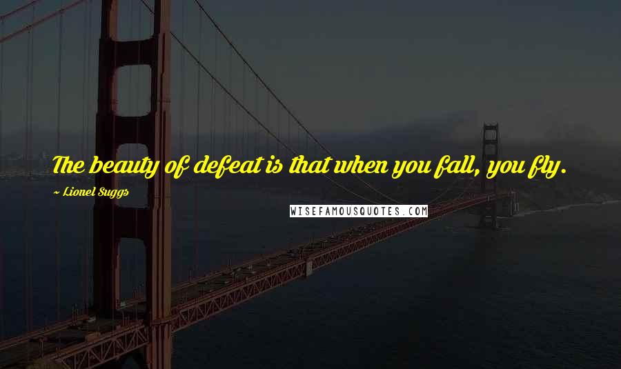 Lionel Suggs Quotes: The beauty of defeat is that when you fall, you fly.