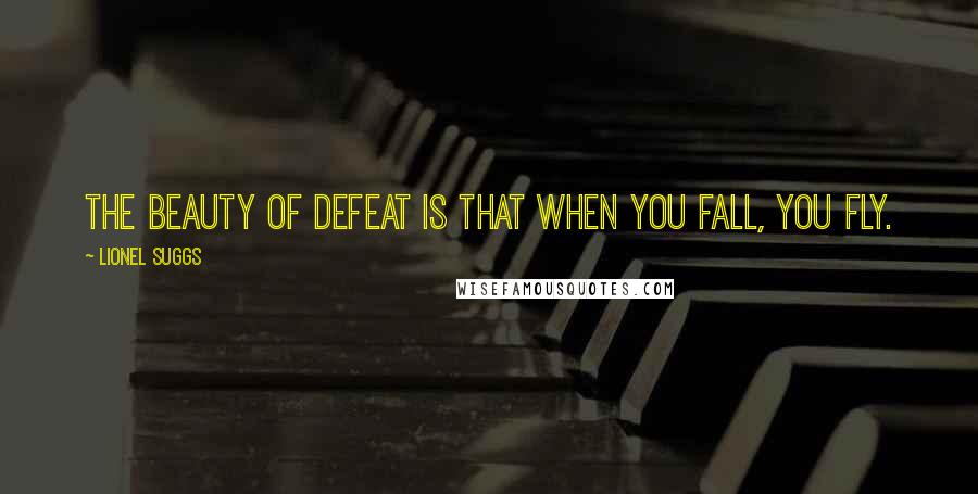 Lionel Suggs Quotes: The beauty of defeat is that when you fall, you fly.