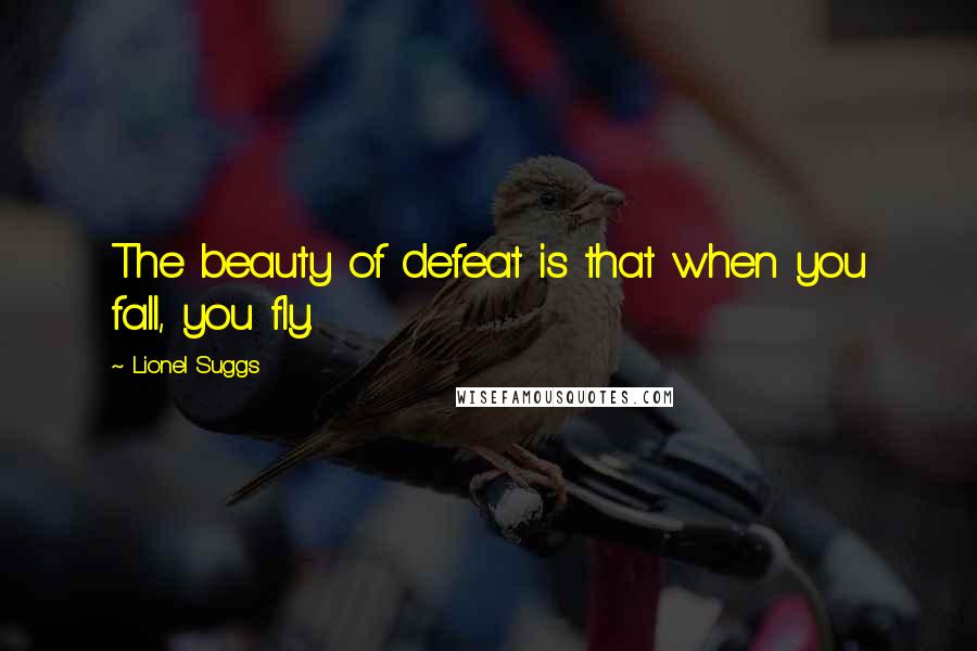 Lionel Suggs Quotes: The beauty of defeat is that when you fall, you fly.