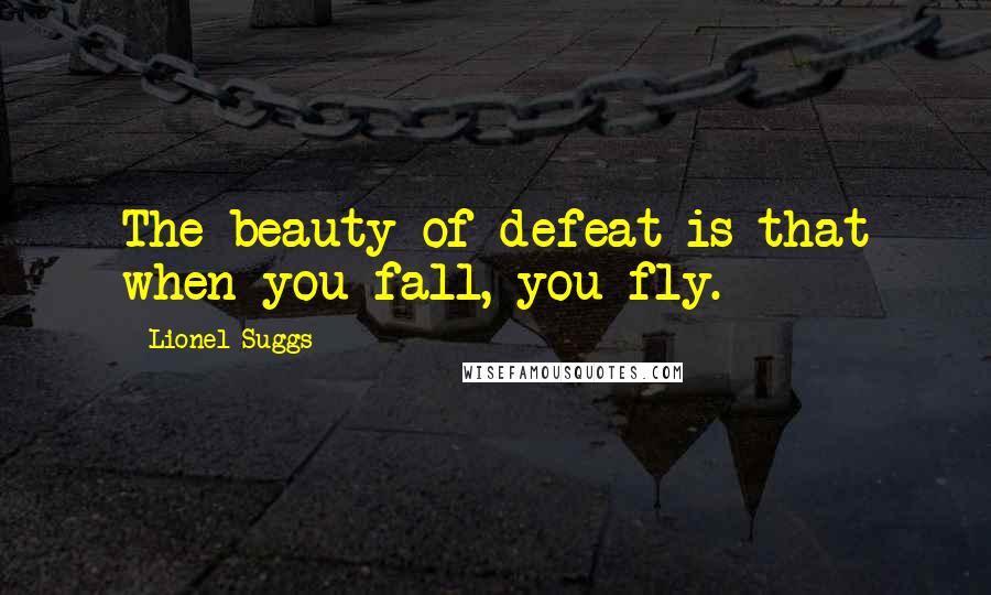 Lionel Suggs Quotes: The beauty of defeat is that when you fall, you fly.