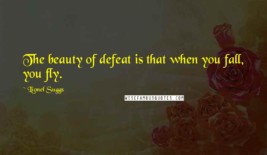 Lionel Suggs Quotes: The beauty of defeat is that when you fall, you fly.