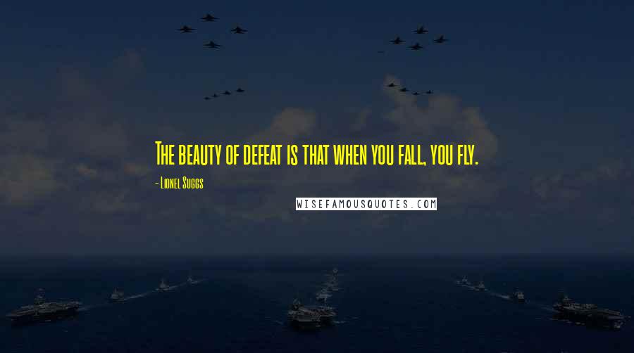 Lionel Suggs Quotes: The beauty of defeat is that when you fall, you fly.