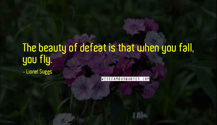 Lionel Suggs Quotes: The beauty of defeat is that when you fall, you fly.