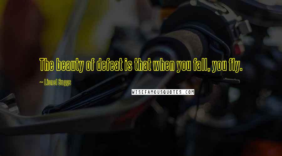 Lionel Suggs Quotes: The beauty of defeat is that when you fall, you fly.