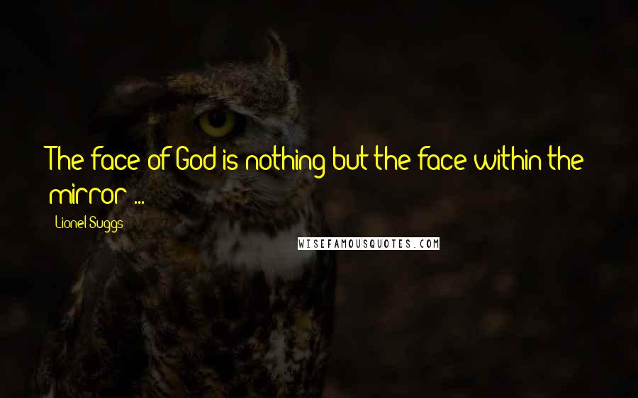 Lionel Suggs Quotes: The face of God is nothing but the face within the mirror ...