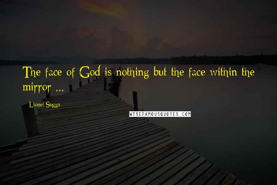 Lionel Suggs Quotes: The face of God is nothing but the face within the mirror ...