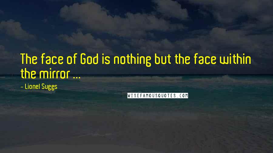 Lionel Suggs Quotes: The face of God is nothing but the face within the mirror ...