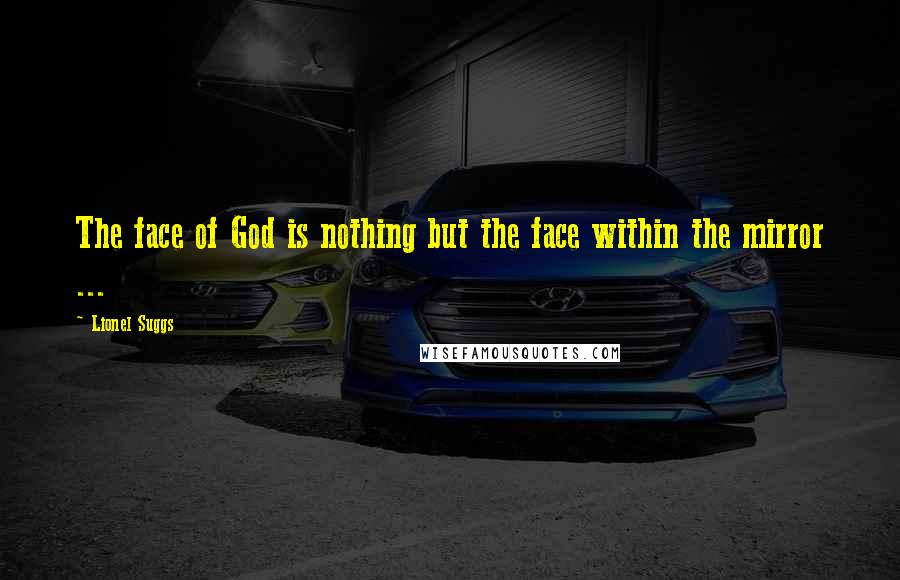 Lionel Suggs Quotes: The face of God is nothing but the face within the mirror ...