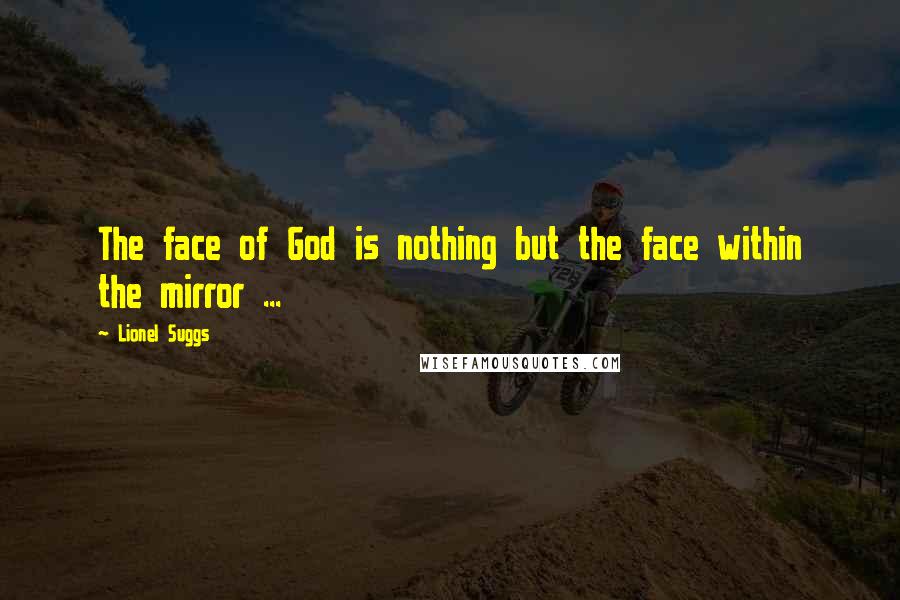 Lionel Suggs Quotes: The face of God is nothing but the face within the mirror ...