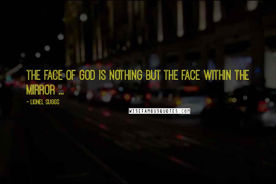 Lionel Suggs Quotes: The face of God is nothing but the face within the mirror ...