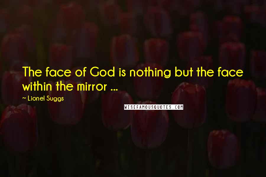 Lionel Suggs Quotes: The face of God is nothing but the face within the mirror ...