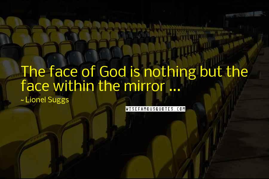 Lionel Suggs Quotes: The face of God is nothing but the face within the mirror ...