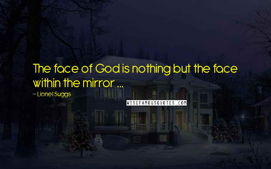 Lionel Suggs Quotes: The face of God is nothing but the face within the mirror ...