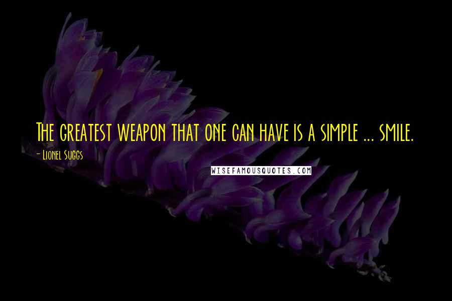 Lionel Suggs Quotes: The greatest weapon that one can have is a simple ... smile.