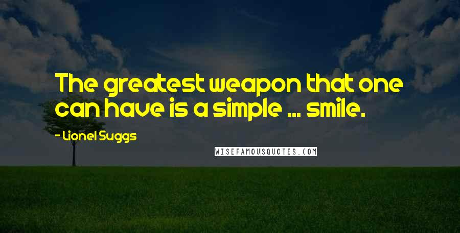 Lionel Suggs Quotes: The greatest weapon that one can have is a simple ... smile.