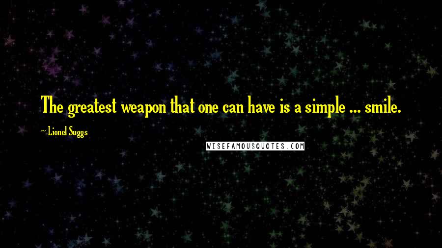 Lionel Suggs Quotes: The greatest weapon that one can have is a simple ... smile.