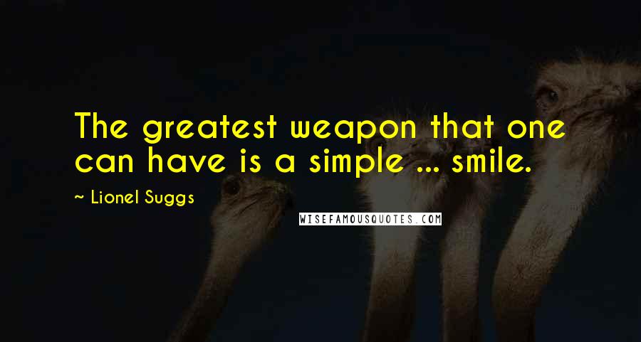 Lionel Suggs Quotes: The greatest weapon that one can have is a simple ... smile.