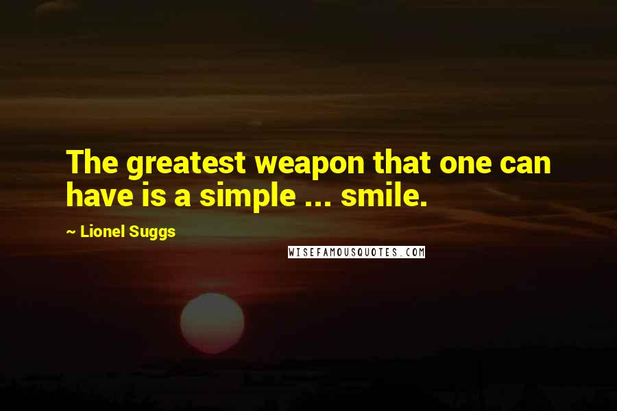 Lionel Suggs Quotes: The greatest weapon that one can have is a simple ... smile.