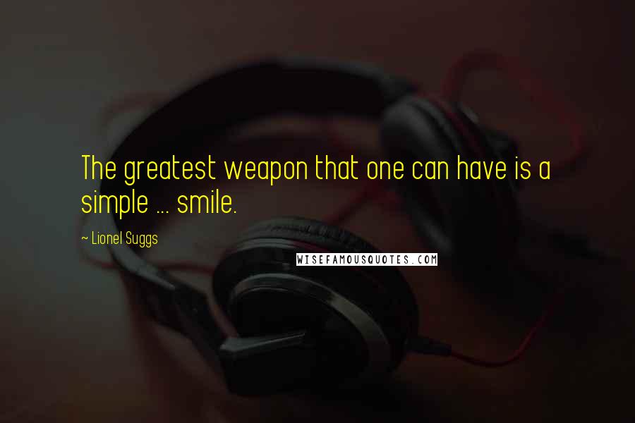 Lionel Suggs Quotes: The greatest weapon that one can have is a simple ... smile.