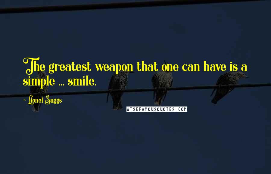 Lionel Suggs Quotes: The greatest weapon that one can have is a simple ... smile.