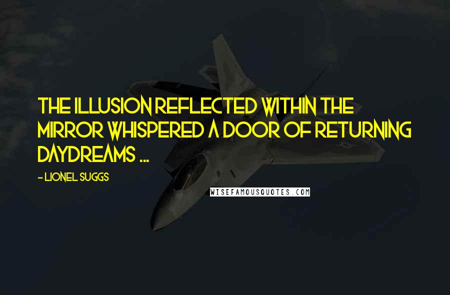 Lionel Suggs Quotes: The illusion reflected within the mirror whispered a door of returning daydreams ...