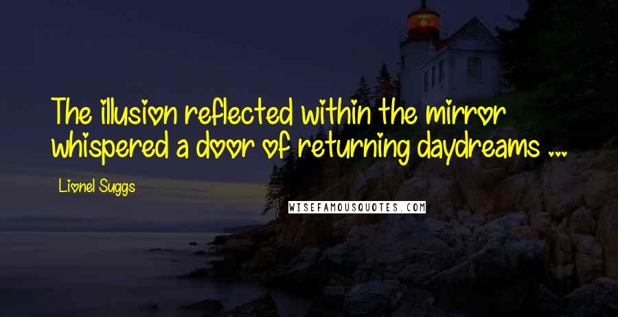 Lionel Suggs Quotes: The illusion reflected within the mirror whispered a door of returning daydreams ...