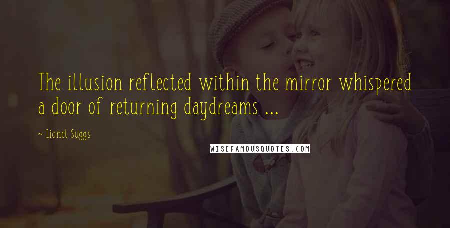 Lionel Suggs Quotes: The illusion reflected within the mirror whispered a door of returning daydreams ...