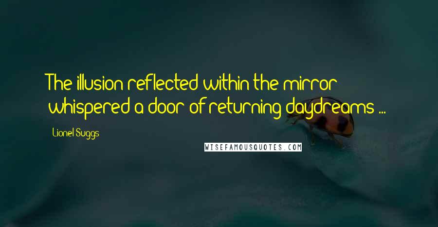 Lionel Suggs Quotes: The illusion reflected within the mirror whispered a door of returning daydreams ...