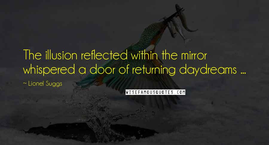 Lionel Suggs Quotes: The illusion reflected within the mirror whispered a door of returning daydreams ...