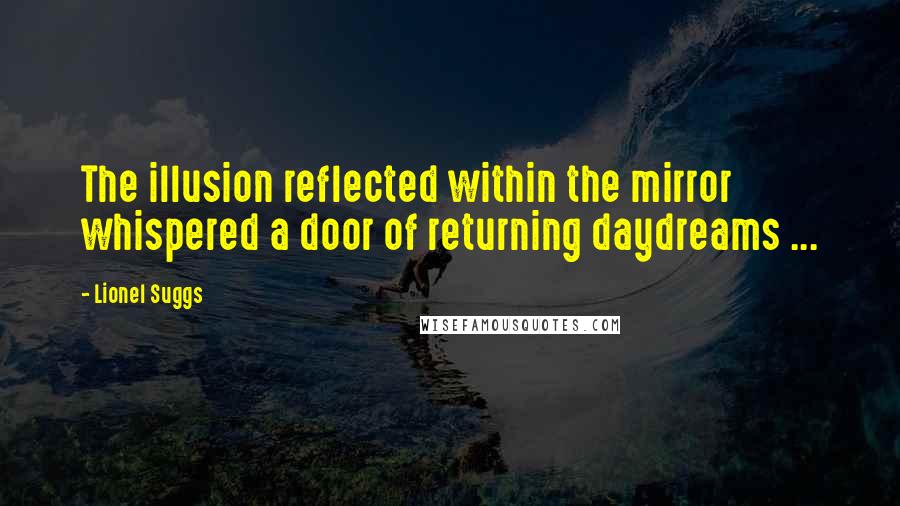 Lionel Suggs Quotes: The illusion reflected within the mirror whispered a door of returning daydreams ...