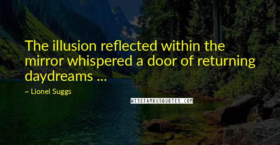 Lionel Suggs Quotes: The illusion reflected within the mirror whispered a door of returning daydreams ...