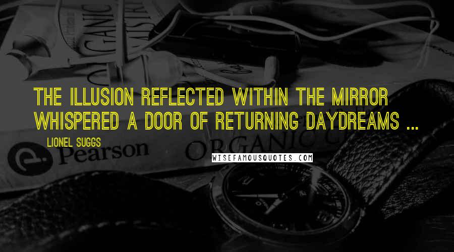 Lionel Suggs Quotes: The illusion reflected within the mirror whispered a door of returning daydreams ...