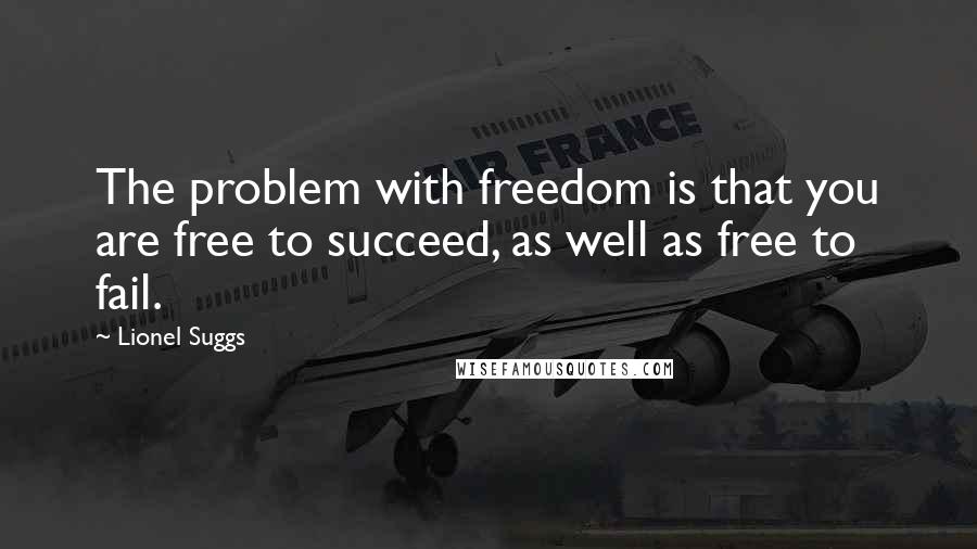 Lionel Suggs Quotes: The problem with freedom is that you are free to succeed, as well as free to fail.
