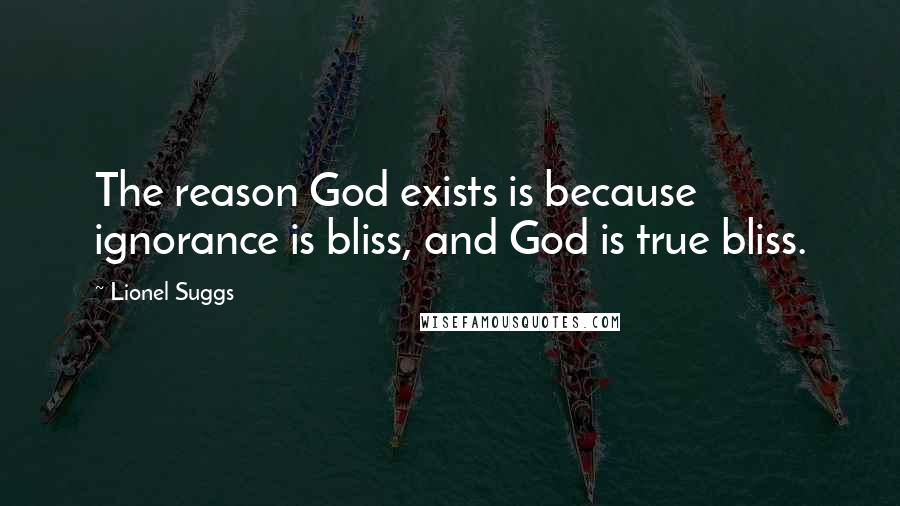 Lionel Suggs Quotes: The reason God exists is because ignorance is bliss, and God is true bliss.