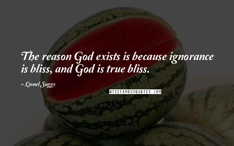 Lionel Suggs Quotes: The reason God exists is because ignorance is bliss, and God is true bliss.