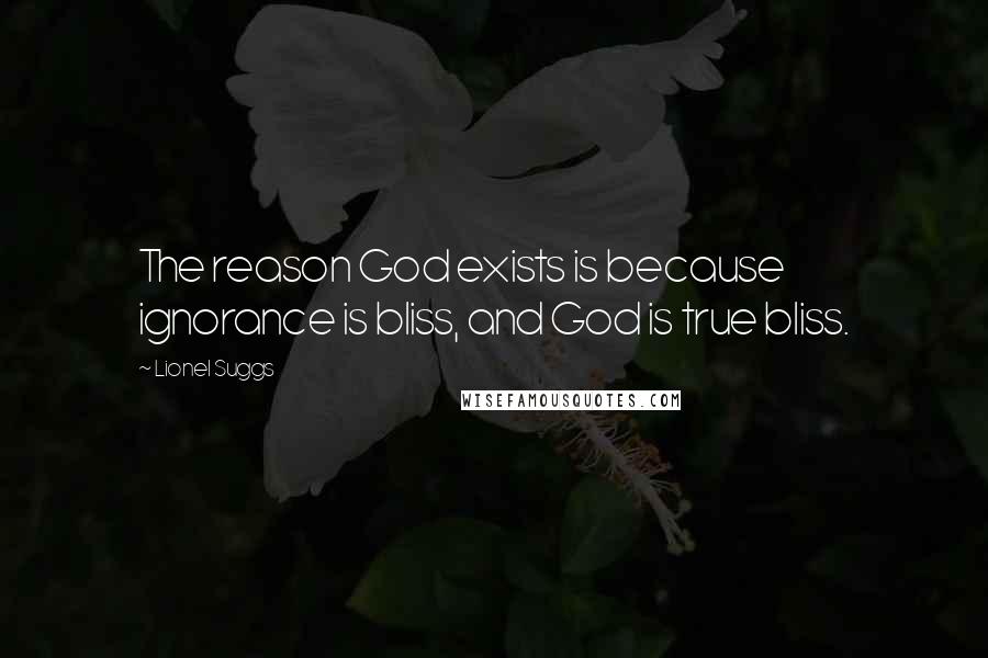 Lionel Suggs Quotes: The reason God exists is because ignorance is bliss, and God is true bliss.