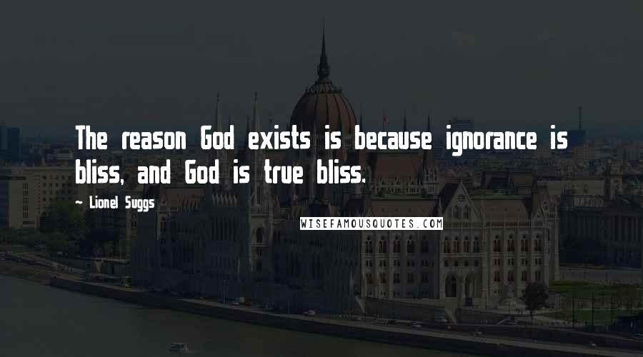 Lionel Suggs Quotes: The reason God exists is because ignorance is bliss, and God is true bliss.