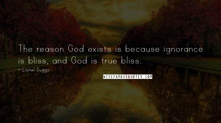 Lionel Suggs Quotes: The reason God exists is because ignorance is bliss, and God is true bliss.