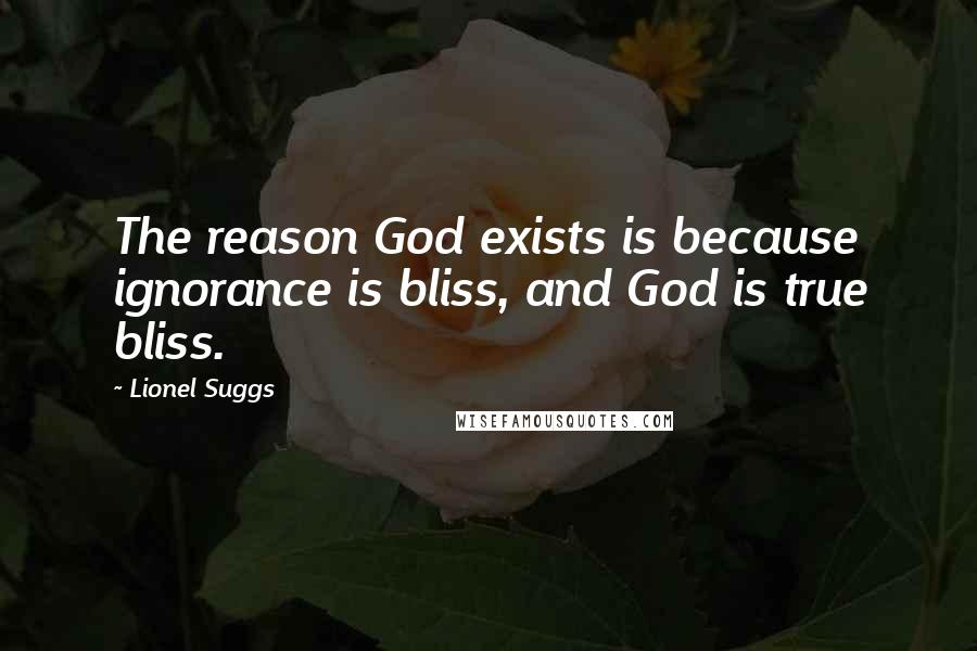 Lionel Suggs Quotes: The reason God exists is because ignorance is bliss, and God is true bliss.