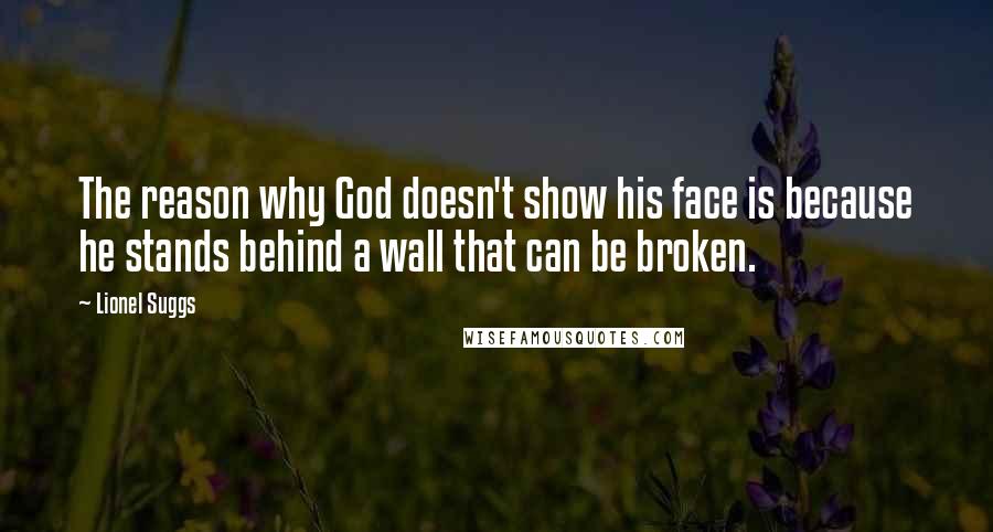 Lionel Suggs Quotes: The reason why God doesn't show his face is because he stands behind a wall that can be broken.