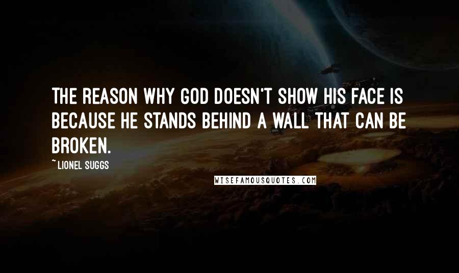 Lionel Suggs Quotes: The reason why God doesn't show his face is because he stands behind a wall that can be broken.