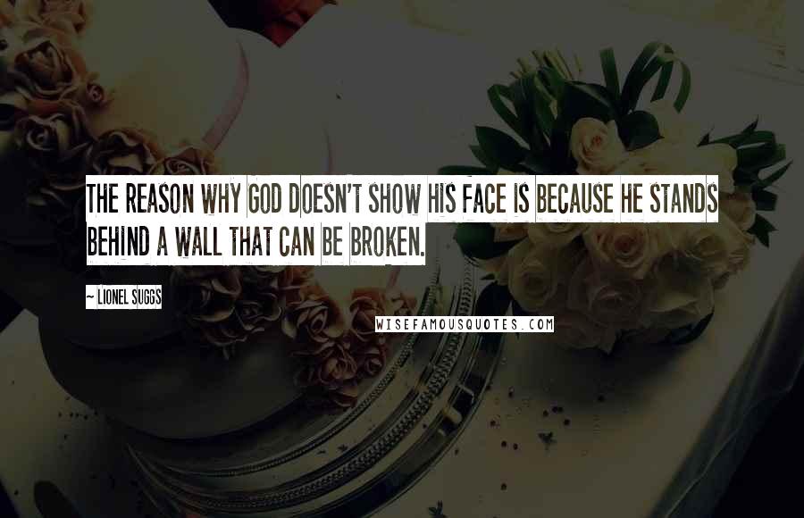 Lionel Suggs Quotes: The reason why God doesn't show his face is because he stands behind a wall that can be broken.