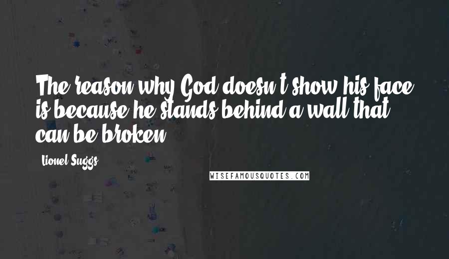 Lionel Suggs Quotes: The reason why God doesn't show his face is because he stands behind a wall that can be broken.