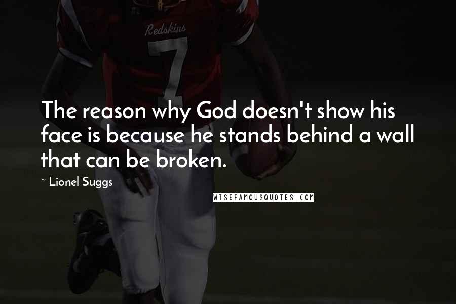 Lionel Suggs Quotes: The reason why God doesn't show his face is because he stands behind a wall that can be broken.