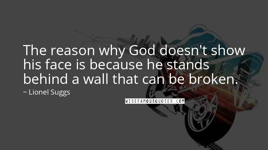 Lionel Suggs Quotes: The reason why God doesn't show his face is because he stands behind a wall that can be broken.