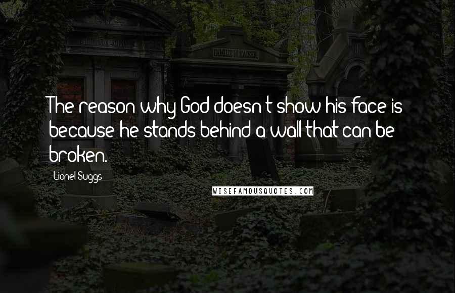 Lionel Suggs Quotes: The reason why God doesn't show his face is because he stands behind a wall that can be broken.